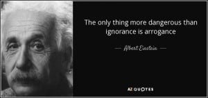 quote-the-only-thing-more-dangerous-than-ignorance-is-arrogance-albert-einstein-61-35-03